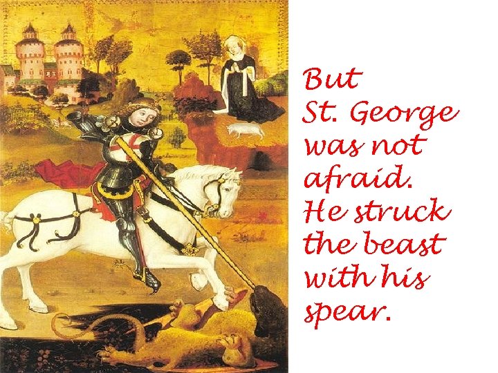But St. George was not afraid. He struck the beast with his spear. 