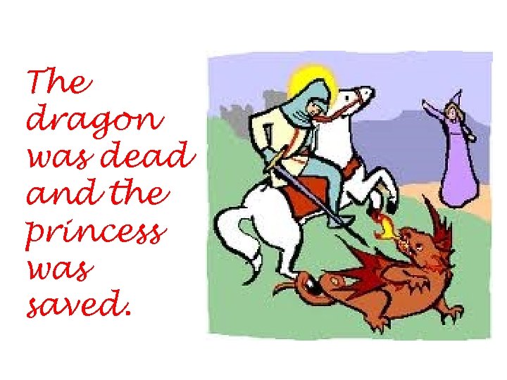 The dragon was dead and the princess was saved. 