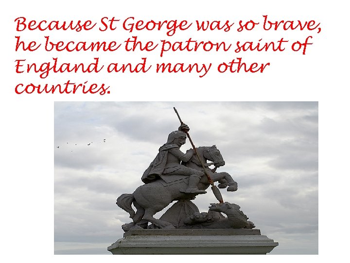 Because St George was so brave, he became the patron saint of England many