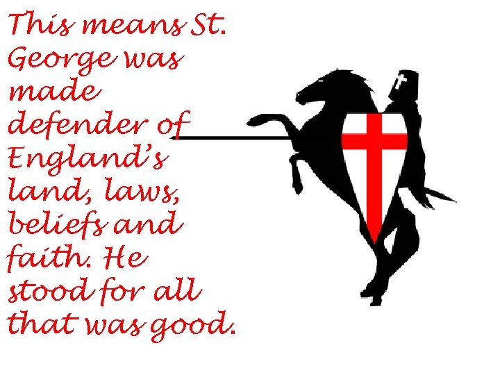 This means St. George was made defender of England’s land, laws, beliefs and faith.