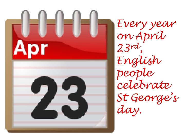 Every year on April 23 rd, English people celebrate St George’s day. 