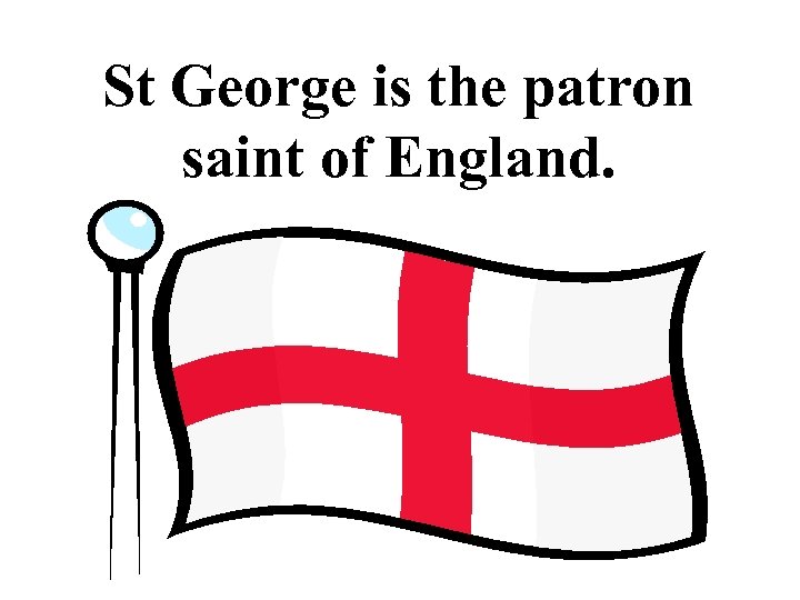 St George is the patron saint of England. 