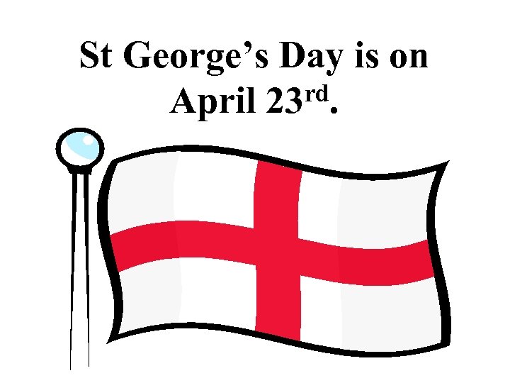 St George’s Day is on rd. April 23 