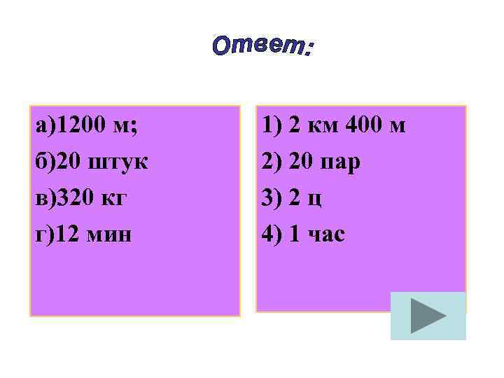 а)1200 м; б)20 штук в)320 кг г)12 мин 1) 2 км 400 м 2)