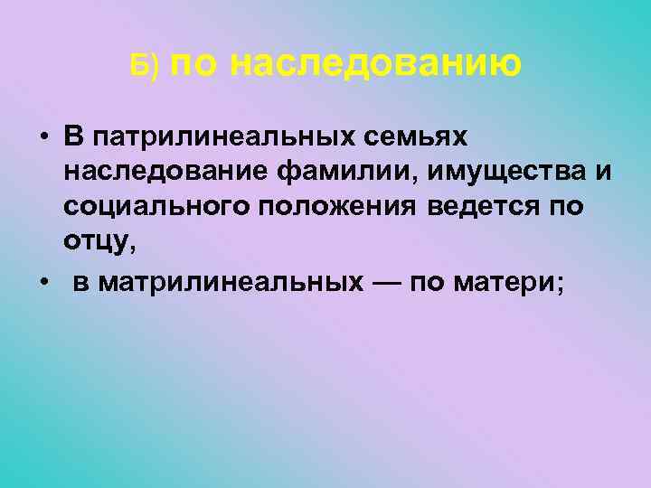 Б) по наследованию • В патрилинеальных семьях наследование фамилии, имущества и социального положения ведется