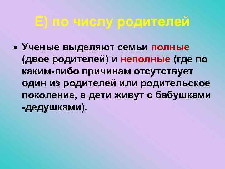 Е) по числу родителей Ученые выделяют семьи полные (двое родителей) и неполные (где по