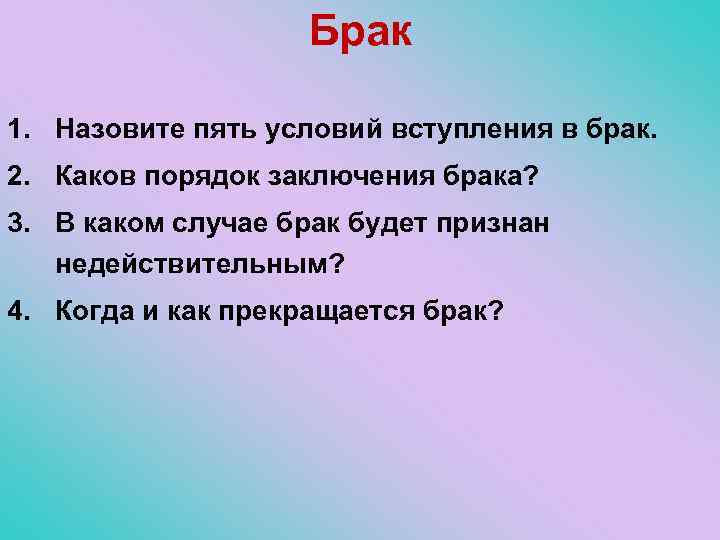 Брак 1. Назовите пять условий вступления в брак. 2. Каков порядок заключения брака? 3.