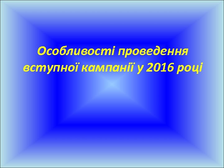 Особливості проведення вступної кампанії у 2016 році 