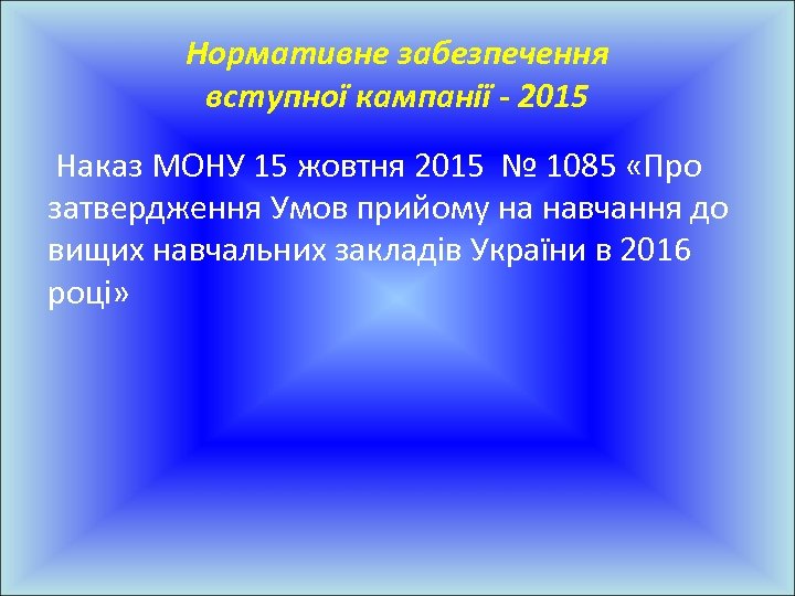 Нормативне забезпечення вступної кампанії - 2015 Наказ МОНУ 15 жовтня 2015 № 1085 «Про