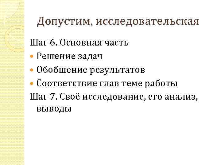 Допустим, исследовательская Шаг 6. Основная часть Решение задач Обобщение результатов Соответствие глав теме работы