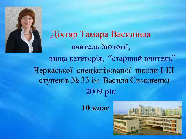 Діхтяр Тамара Василівна вчитель біології, вища категорія, “старший вчитель” Черкаської спеціалізованої школи І-ІІІ ступенів