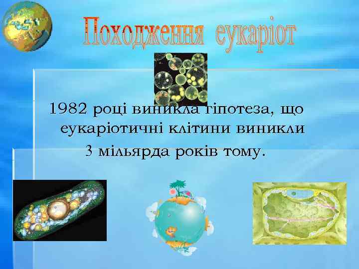 1982 році виникла гіпотеза, що еукаріотичні клітини виникли 3 мільярда років тому. 