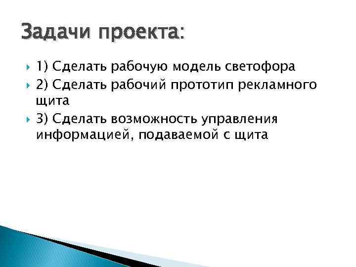 Задачи проекта: 1) Сделать рабочую модель светофора 2) Сделать рабочий прототип рекламного щита 3)