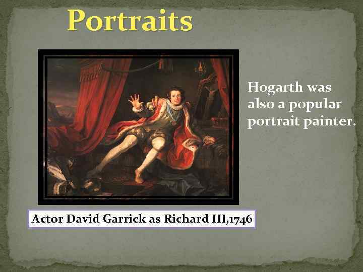 Portraits Hogarth was also a popular portrait painter. Actor David Garrick as Richard III,
