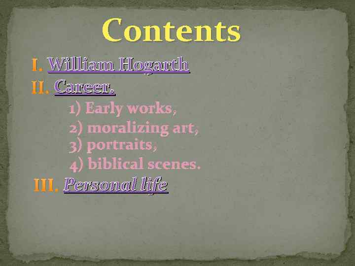 Contents I. William Hogarth II. Career. 1) Early works; 2) moralizing art; 3) portraits;