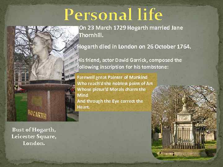 Personal life On 23 March 1729 Hogarth married Jane Thornhill. Hogarth died in London