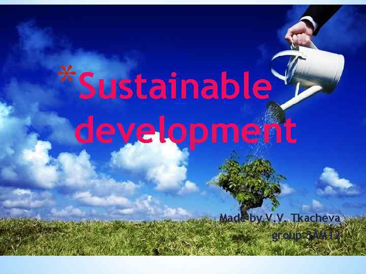 *Sustainable development Made by V. V. Tkacheva group 3 AM 12 