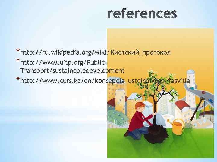 *http: //ru. wikipedia. org/wiki/Киотский_протокол *http: //www. uitp. org/Public. Transport/sustainabledevelopment *http: //www. curs. kz/en/koncepcia_ustoichivogo_rasvitia 