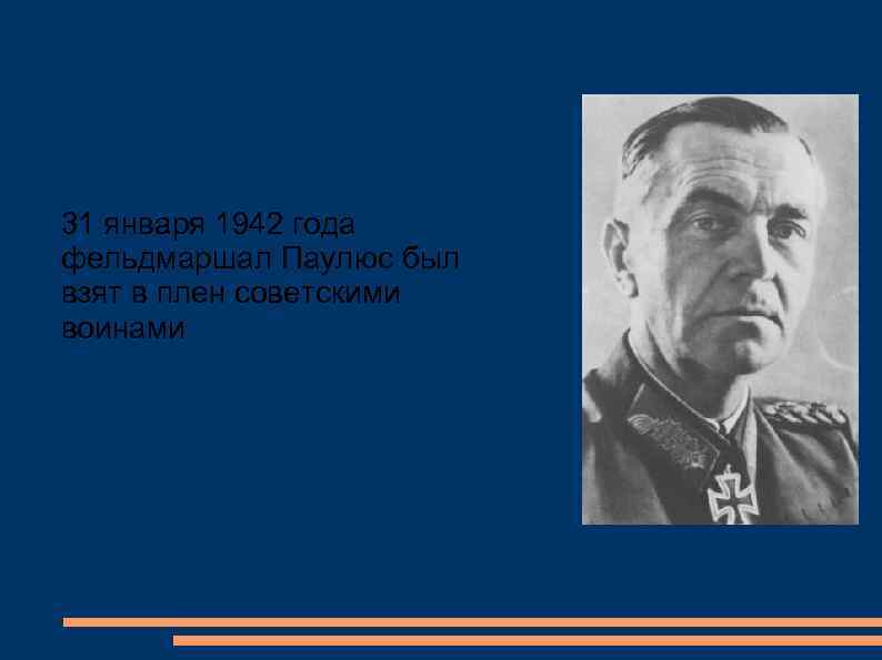 31 января 1942 года фельдмаршал Паулюс был взят в плен советскими воинами 