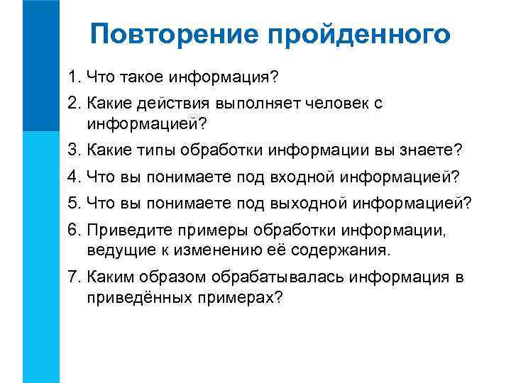Повторение пройденного 1. Что такое информация? 2. Какие действия выполняет человек с информацией? 3.