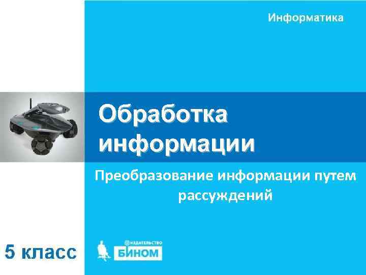 Обработка информации Преобразование информации путем рассуждений 