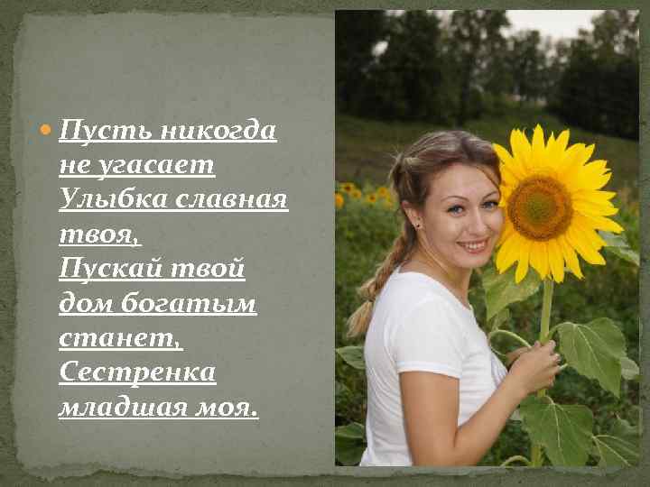  Пусть никогда не угасает Улыбка славная твоя, Пускай твой дом богатым станет, Сестренка