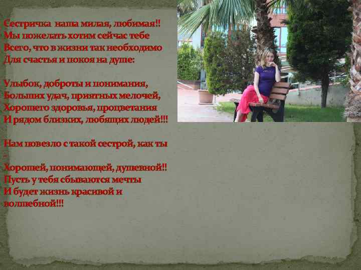 Сестричка наша милая, любимая!! Мы пожелать хотим сейчас тебе Всего, что в жизни так