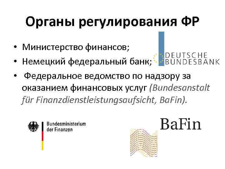 Органы регулирования ФР • Министерство финансов; • Немецкий федеральный банк; • Федеральное ведомство по
