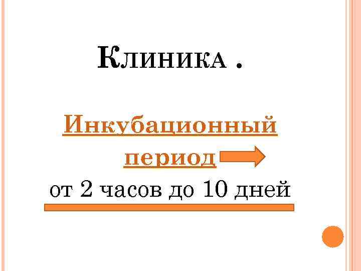 КЛИНИКА. Инкубационный период от 2 часов до 10 дней 