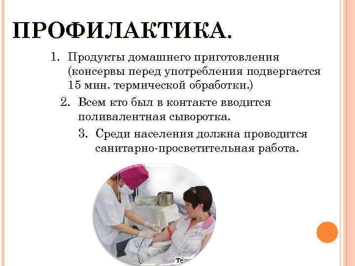 ПРОФИЛАКТИКА. 1. Продукты домашнего приготовления (консервы перед употребления подвергается 15 мин. термической обработки. )