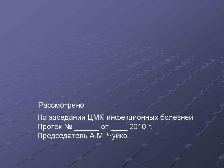 Рассмотрено На заседании ЦМК инфекционных болезней Проток № ______ от ____ 2010 г. Председатель