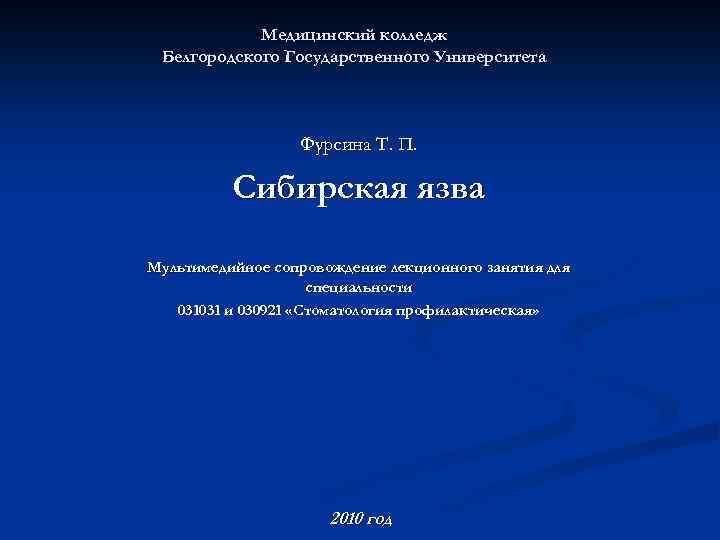 Медицинский колледж Белгородского Государственного Университета Фурсина Т. П. Сибирская язва Мультимедийное сопровождение лекционного занятия