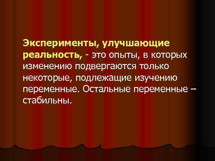 Эксперименты, улучшающие реальность, это опыты, в которых изменению подвергаются только некоторые, подлежащие изучению переменные.