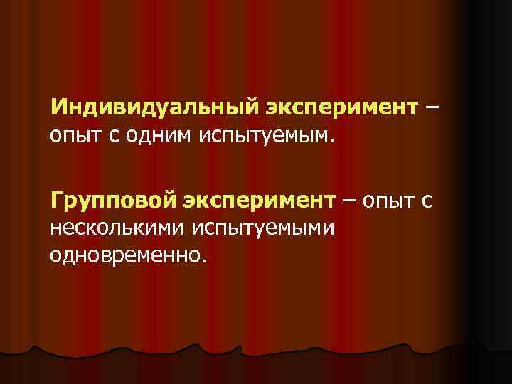 Индивидуальный эксперимент – опыт с одним испытуемым. Групповой эксперимент – опыт с несколькими испытуемыми