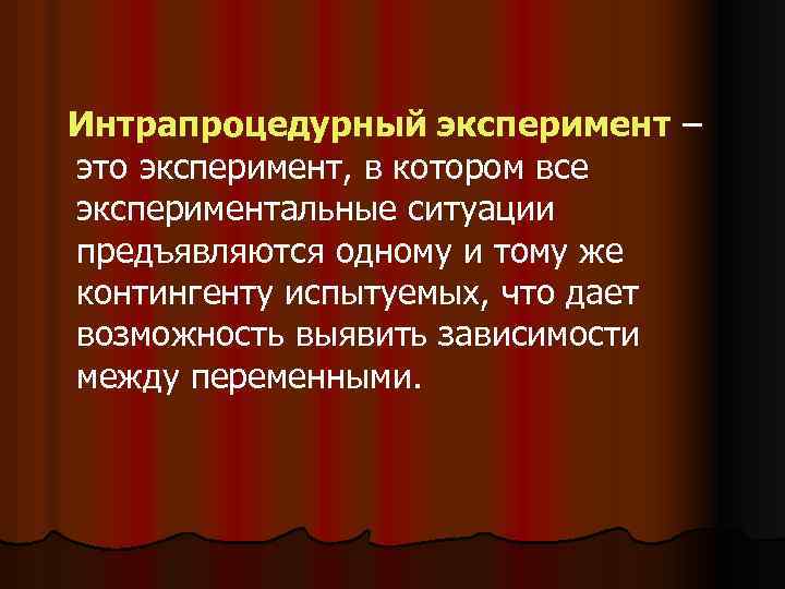 Интрапроцедурный эксперимент – это эксперимент, в котором все экспериментальные ситуации предъявляются одному и тому