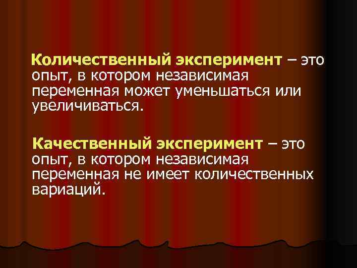 Количественный эксперимент – это опыт, в котором независимая переменная может уменьшаться или увеличиваться. Качественный