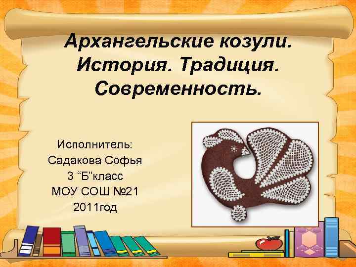 Архангельские козули. История. Традиция. Современность. Исполнитель: Садакова Софья 3 “Б”класс МОУ СОШ № 21