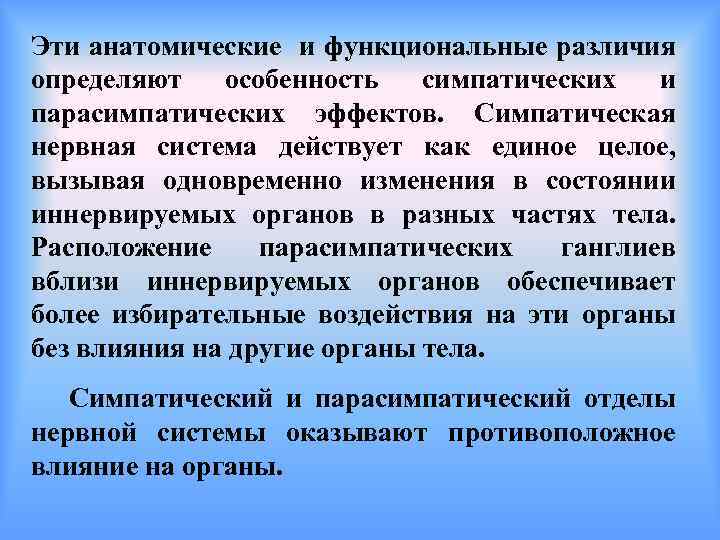 Эти анатомические и функциональные различия определяют особенность симпатических и парасимпатических эффектов. Симпатическая нервная система
