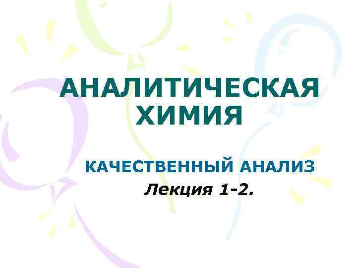 АНАЛИТИЧЕСКАЯ ХИМИЯ КАЧЕСТВЕННЫЙ АНАЛИЗ Лекция 1 -2. 