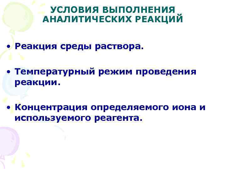 УСЛОВИЯ ВЫПОЛНЕНИЯ АНАЛИТИЧЕСКИХ РЕАКЦИЙ • Реакция среды раствора. • Температурный режим проведения реакции. •