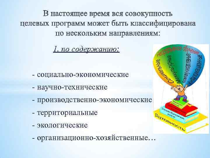 1. по содержанию: - социально-экономические - научно-технические - производственно-экономические - территориальные - экологические -