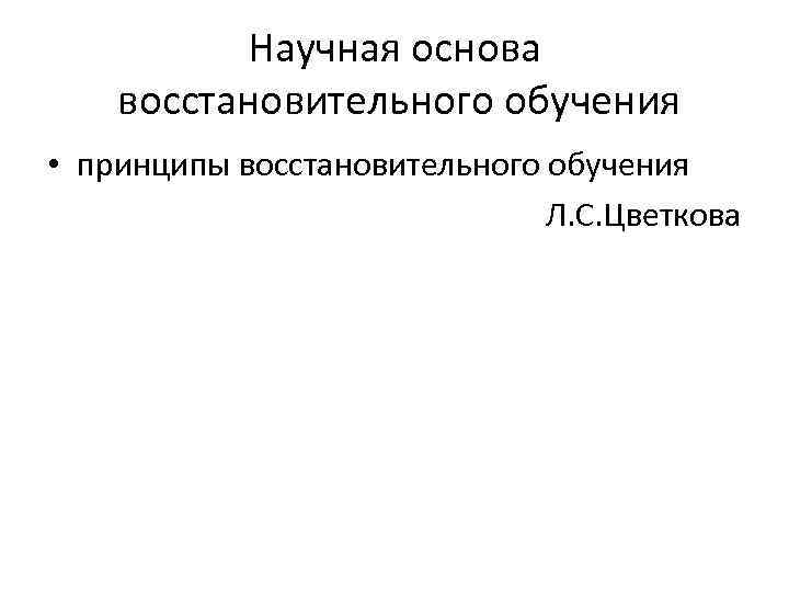 Научная основа восстановительного обучения • принципы восстановительного обучения Л. С. Цветкова 