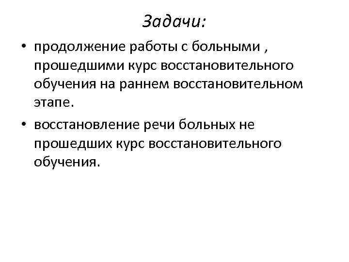 Задачи: • продолжение работы с больными , прошедшими курс восстановительного обучения на раннем восстановительном