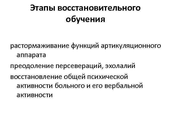 Этапы восстановительного обучения растормаживание функций артикуляционного аппарата преодоление персевераций, эхолалий восстановление общей психической активности