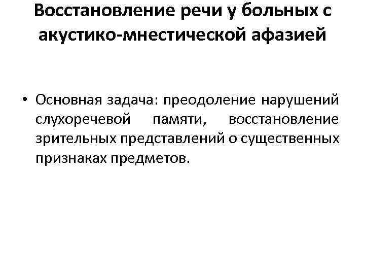 Восстановление речи у больных с акустико-мнестической афазией • Основная задача: преодоление нарушений слухоречевой памяти,