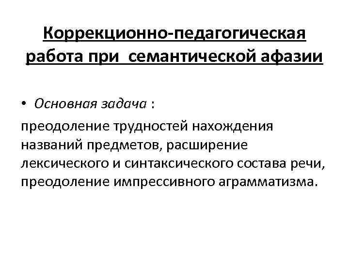 Коррекционно-педагогическая работа при семантической афазии • Основная задача : преодоление трудностей нахождения названий предметов,