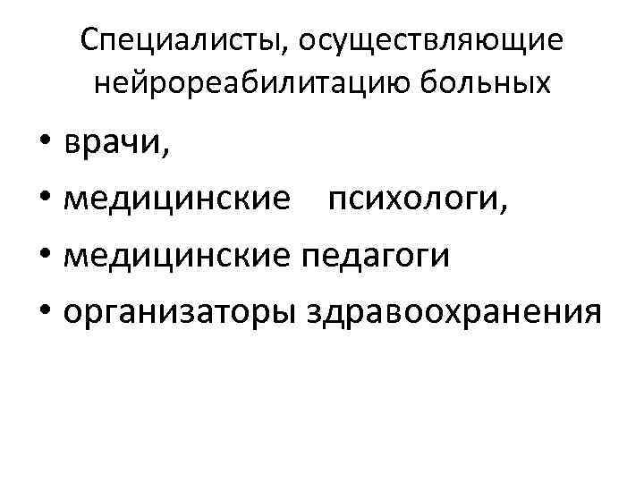 Специалисты, осуществляющие нейрореабилитацию больных • врачи, • медицинские психологи, • медицинские педагоги • организаторы