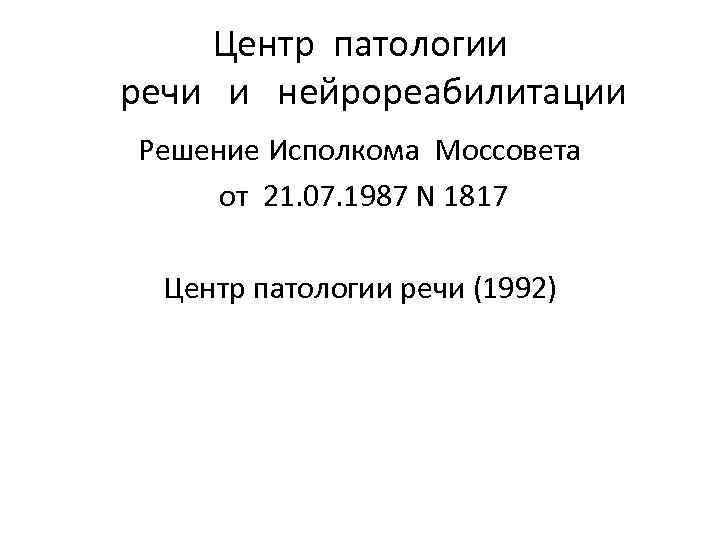 Центр патологии речи и нейрореабилитации Решение Исполкома Моссовета от 21. 07. 1987 N 1817