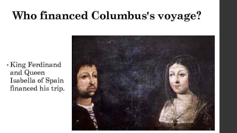 Who financed Columbus's voyage? • King Ferdinand Queen Isabella of Spain financed his trip.