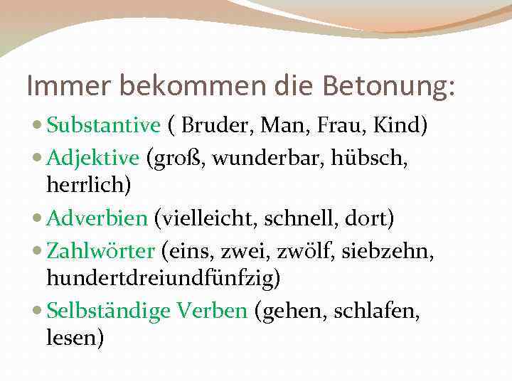 Immer bekommen die Betonung: Substantive ( Bruder, Man, Frau, Kind) Adjektive (groß, wunderbar, hübsch,